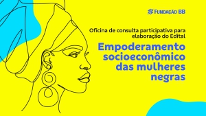 Fundação BB realiza oficina participativa para criar diretrizes de edital para mulheres negras